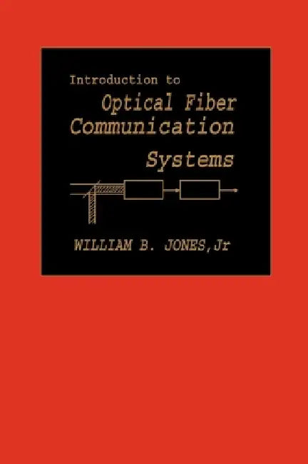 Introduction to Optical Fiber Communications Systems by Jones, Jr. Jones William B., Jr. Jones William