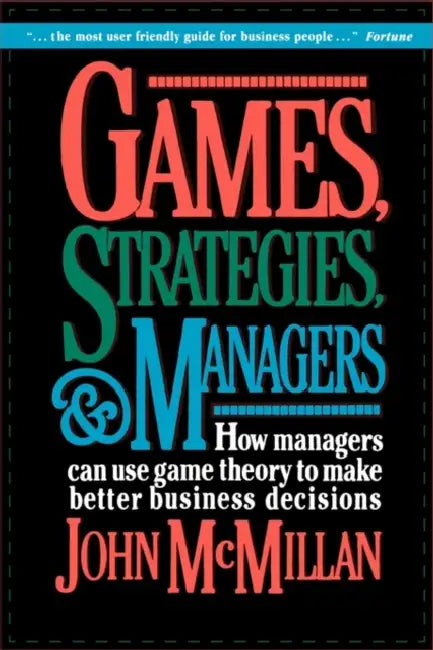 Games, Strategies, and Managers: How Managers Can Use Game Theory to Make Better Business Decisions by John McMillan, John McMillan