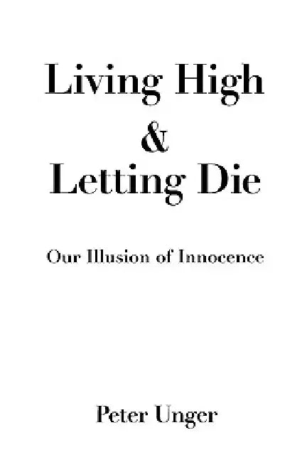 Living High and Letting Die: Our Illusion of Innocence by Peter Unger