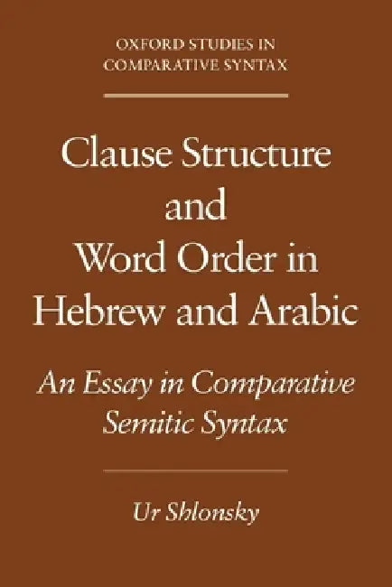 Clause Structure and Word Order in Hebrew and Arabic: An Essay in Comparative Semitic Syntax by Ur Shlonsky