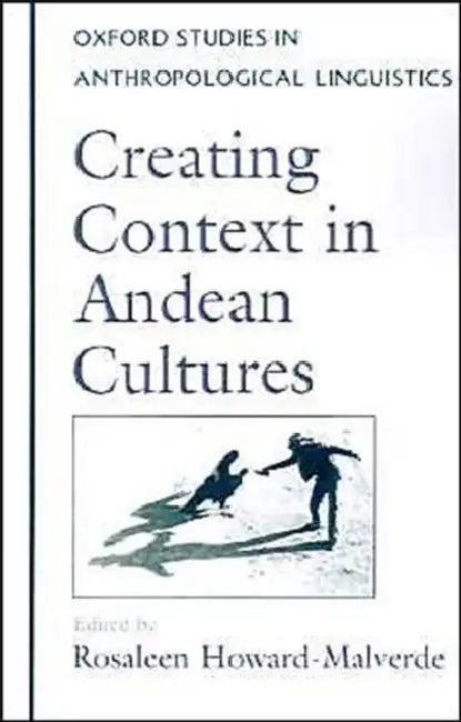 Creating Context in Andean Cultures by Rosaleen Howard-Malverde