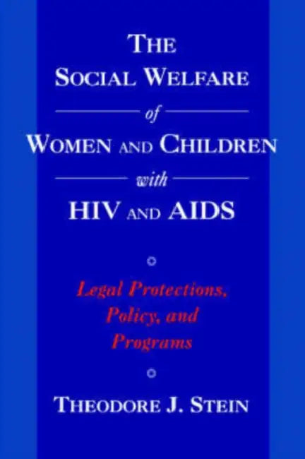 The Social Welfare of Women and Children with HIV and AIDS: Legal Protections, Policy, and Programs by Theodore J. Stein