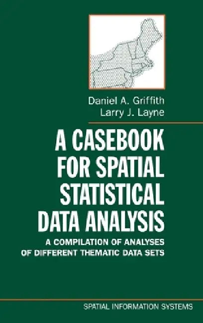 A Casebook for Spatial Statistical Data Analysis: A Compilation of Analyses of Different Thematic Data Sets by Daniel A. Griffith, Larry J. Layne, J. Keith Ord