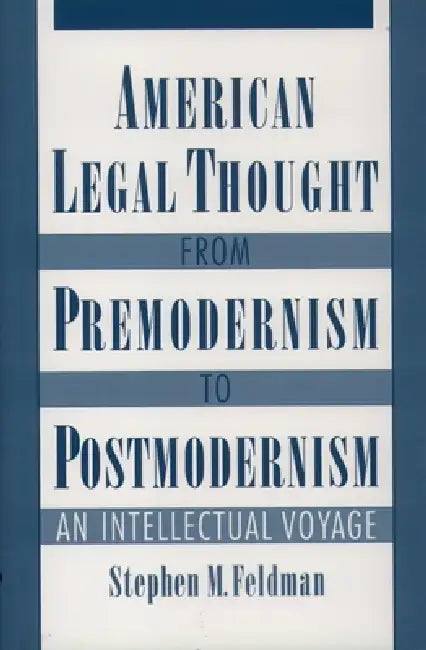 American Legal Thought from Premodernism to Postmodernism: An Intellectual Voyage by Stephen M. Feldman