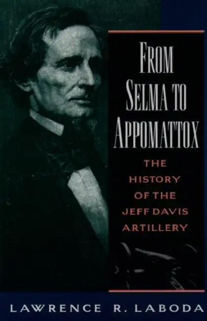 From Selma to Appomattox: The History of the Jeff Davis Artillery by Lawrence R. Laboda