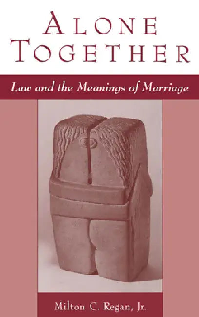 Alone Together: Law & the Meanings of Marriage by Jr. Regan Milton C.