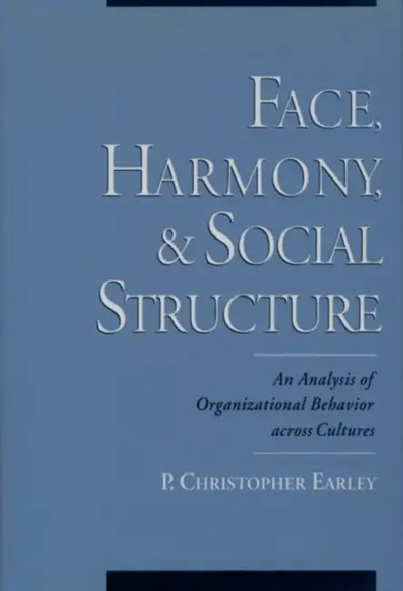 Face, Harmony, and Social Structure: An Analysis of Organizational Behavior Across Cultures by P. Christopher Earley