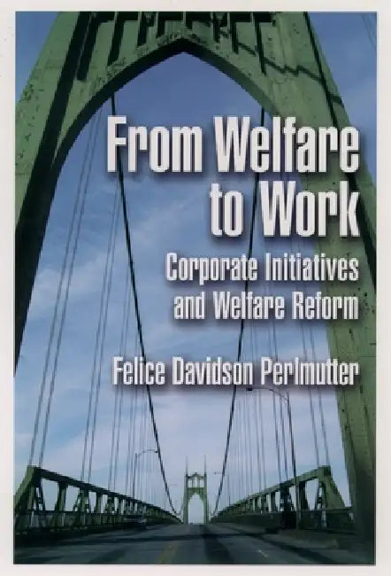 From Welfare to Work: Corporate Initiatives and Welfare Reform by Felice Davidson Perlmutter