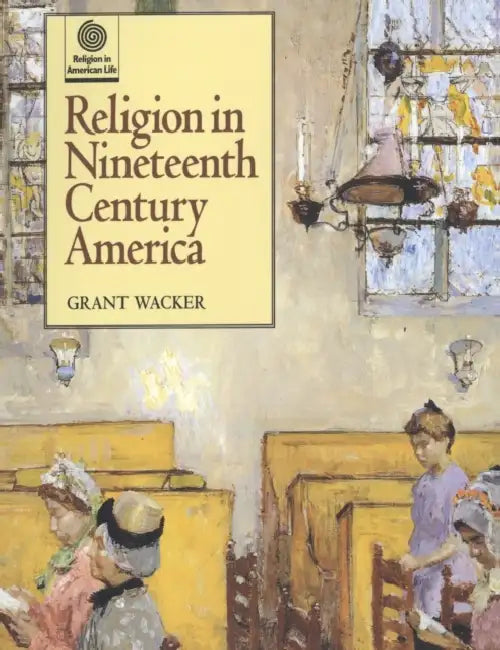 Religion in Nineteenth Century America by Grant Wacker