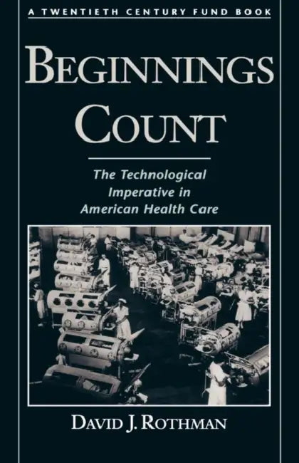 Beginnings Count: The Technological Imperative in American Health Care a Twentieth Century Fund Book by David J. Rothman