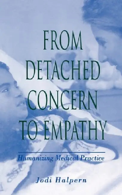 From Detached Concern to Empathy: Humanizing Medical Practice by Jodi Halpern