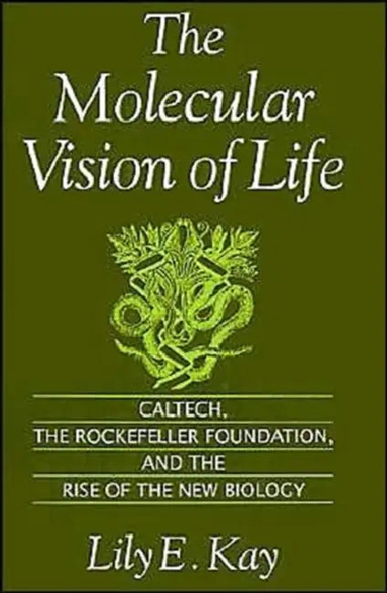 The Molecular Vision of Life: Caltech, the Rockefeller Foundation, and the Rise of the New Biology by Lily E. Kay