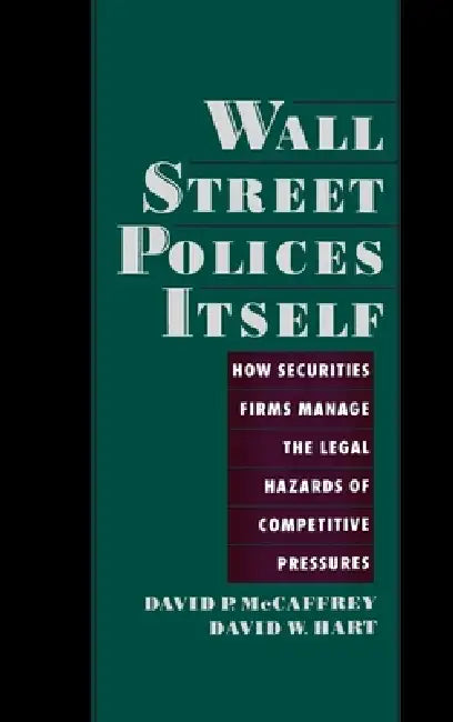 Wall Street Policies Itself: How Securities Firms Manage the Legal Hazards of Competitive Pressures by David McCaffrey, David Hart