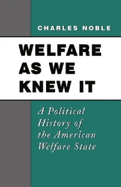 Welfare as We Knew It: A Political History of the American Welfare State by Charles Noble