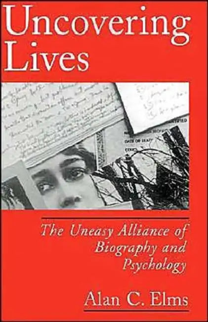 Uncovering Lives: The Uneasy Alliance of Biography and Psychology by Alan C. Elms