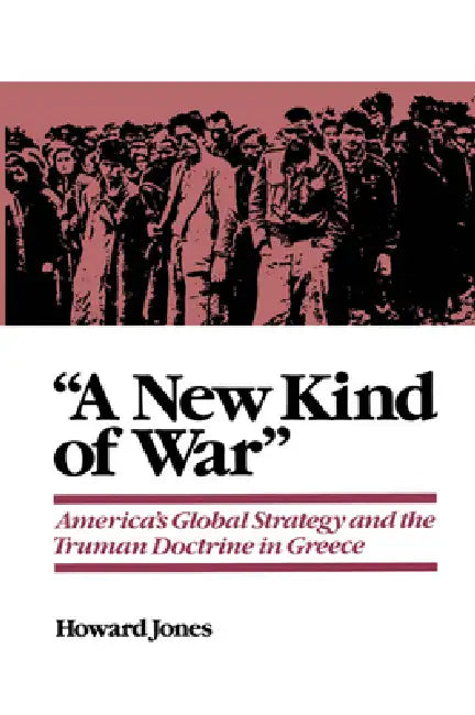 A New Kind of War: America's Global Strategy and the Truman Doctrine in Greece by Howard Jones