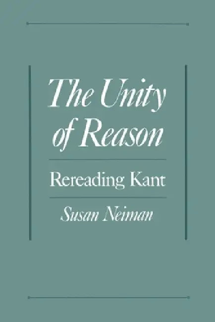 The Unity of Reason: Rereading Kant by Susan Neiman