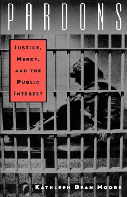 Pardons: Justice, Mercy, and the Public Interest by Kathleen Dean Moore