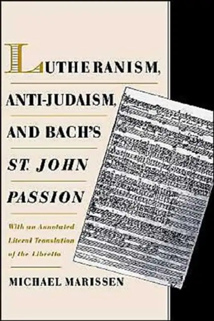 Lutheranism, Anti-Judaism, and Bach's St. John Passion: With an Annotated Literal Translation of the Libretto by Michael Marissen