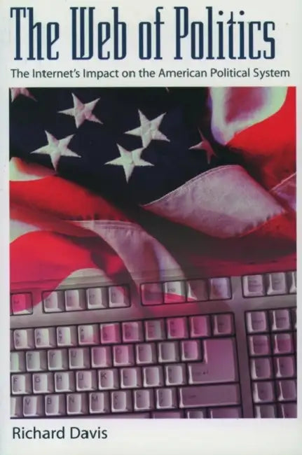 The Web of Politics: The Internet's Impact on the American Political System by Richard Davis