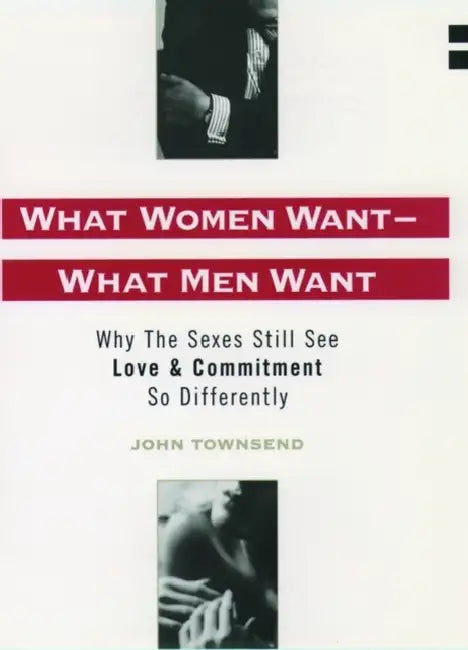 What Women Want - What Men Want: Why the Sexes Still See Love & Commitment So Differently by John Townsend