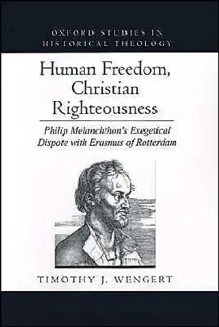 Human Freedom, Christian Righteousness: Philip Melanchthon's Exegetical Dispute with Erasmus of Rotterdam by Timothy J. Wengert