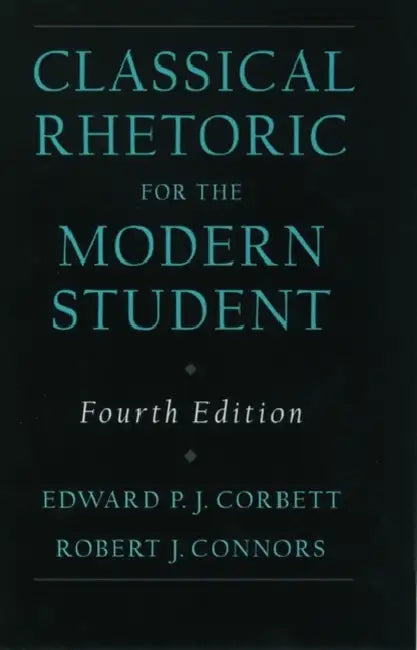 Classical Rhetoric for the Modern Student by Edward P. J. Corbett, Robert J. Connors