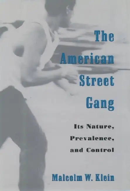The American Street Gang: Its Nature, Prevalence, and Control by Malcolm W. Klein