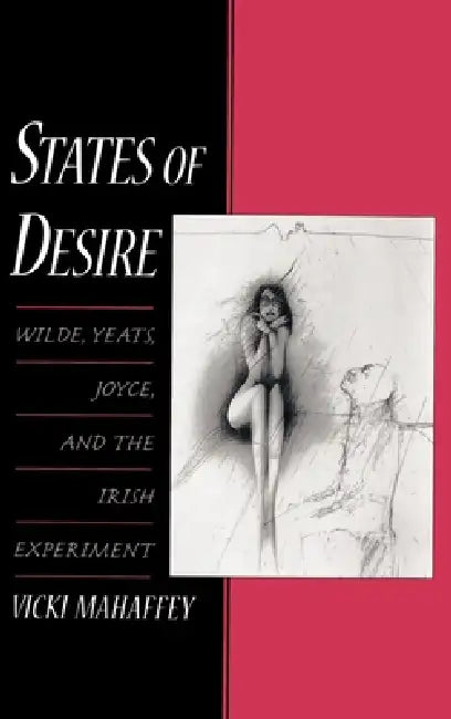 States of Desire: Wilde, Yeats, Joyce, and the Irish Experiment by Vicki Mahaffey