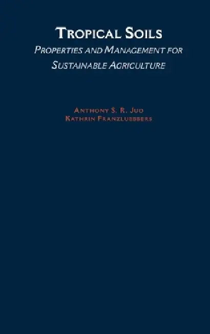 Tropical Soils: Properties and Management for Sustainable Agriculture by A. S. R. Juo, Clifford R. Backman, Anthony S. R. Juo