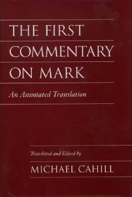 The First Commentary on Mark: An Annotated Translation by Michael Cahill, Michael Cahill