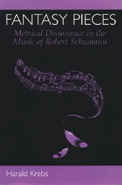 Fantasy Pieces: Metrical Dissonance in the Music of Robert Schumann by Harald Krebs