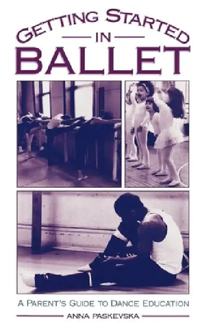 Getting Started in Ballet: A Parent's Guide to Dance Education by Anna Paskevska, Sybil Shearer, Violette Verdy