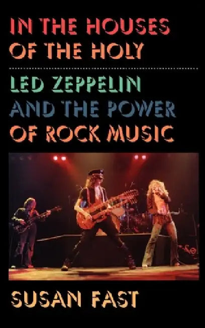 In the Houses of the Holy: Led Zeppelin and the Power of Rock Music by Susan Fast