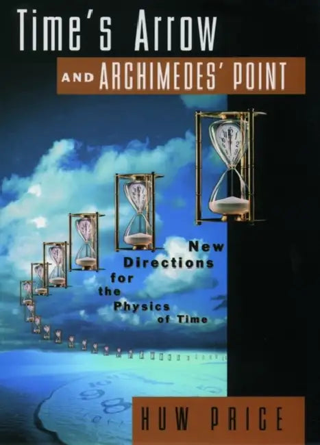 Time's Arrow and Archimedes' Point: New Directions for the Physics of Time by Huw Price