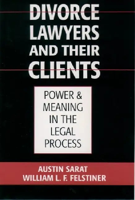 Divorce Lawyers and Their Clients: Power and Meaning in the Legal Process by Austin Sarat, William L. F. Felstiner