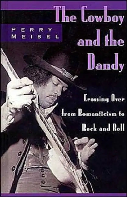 The Cowboy and the Dandy: Crossing Over from Romanticism to Rock and Roll by Perry Meisel