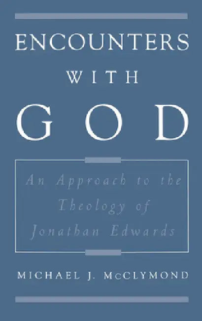 Encounters with God: An Approach to the Theology of Jonathan Edwards by Michael James McClymond