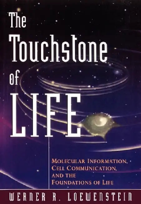 The Touchstone of Life: Molecular Information, Cell Communication, and the Foundations of Life by Werner R. Loewenstein