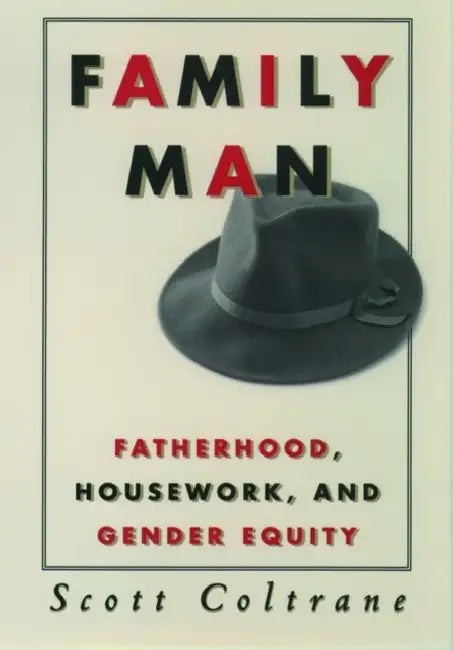 Family Man: Fatherhood, Housework, and Gender Equity by Scott Coltrane