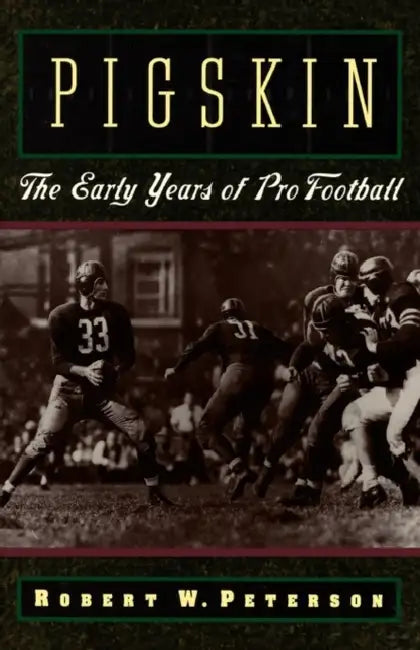 Pigskin: The Early Years of Pro Football by Robert W. Peterson