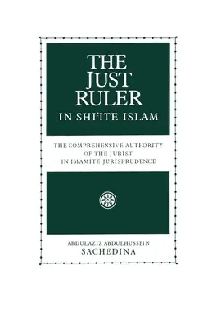 The Just Ruler in Shi'ite Islam: The Comprehensive Authority of the Jurist in Imamite Jurisprudence by Abdulaziz Abdulhussein Sachedina