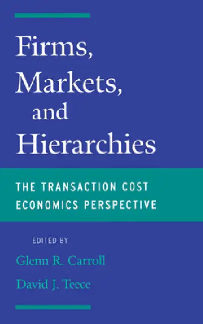 Firms, Markets and Hierarchies: The Transaction Cost Economics Perspective by Glenn R. Carroll, David J. Teece