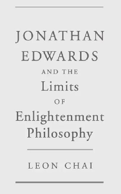 Jonathan Edwards and the Limits of Enlightenment Philosophy by Leon Chai