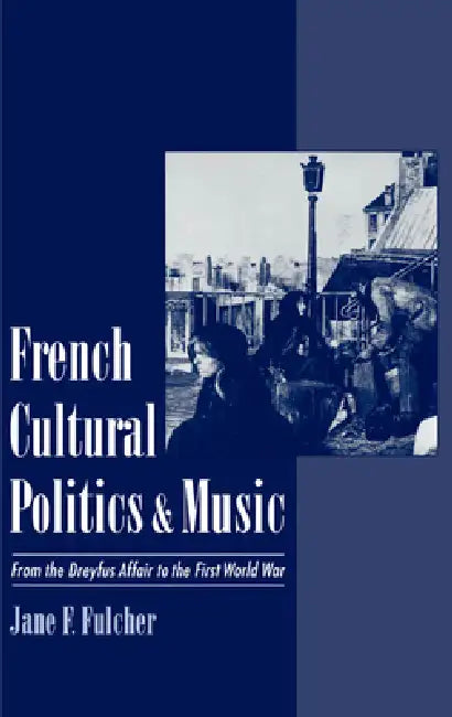 French Cultural Politics & Music: From the Dreyfus Affair to the First World War by Jane F. Fulcher