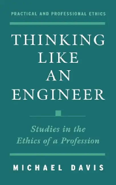 Thinking Like an Engineer: Studies in the Ethics of a Profession by Michael Davis