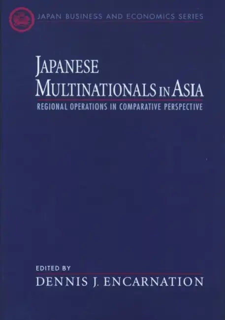 Japanese Multinationals in Asia: Regional Operations in Comparative Perspective by Dennis J. Encarnation