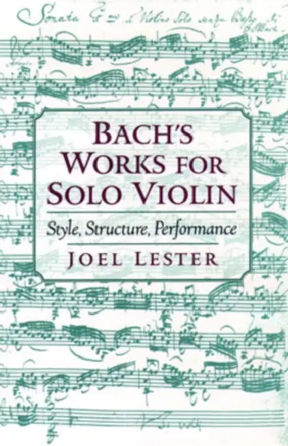 Bach's Works for Solo Violin: Style, Structure, Performance by Joel Lester