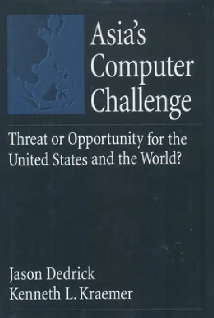 Asia's Computer Challenge: Threat or Opportunity for the United States and the World? by Jason Dedrick, Kenneth L. Kraemer, L. Kenneth Kraemer