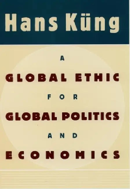 A Global Ethic for Global Politics and Economics by Hans Kung, Hans K. Ng, John John Bowden